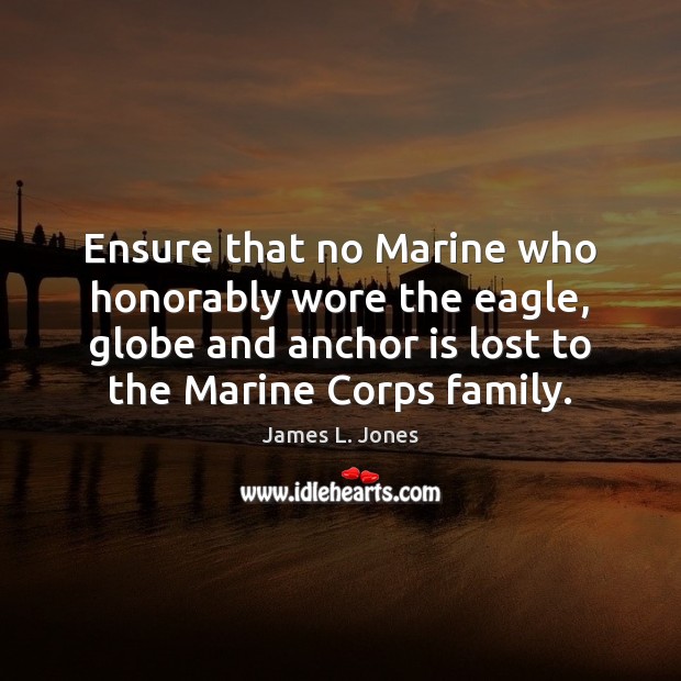 Ensure that no Marine who honorably wore the eagle, globe and anchor James L. Jones Picture Quote