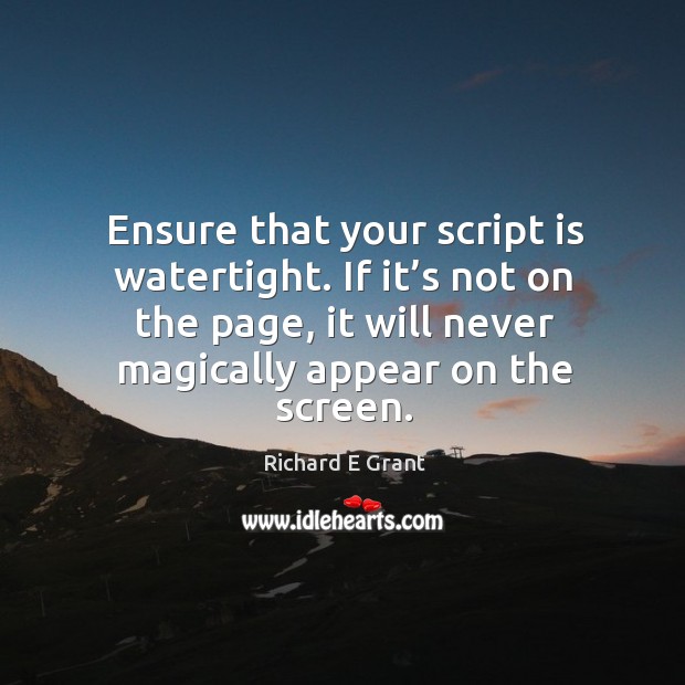 Ensure that your script is watertight. If it’s not on the page, it will never magically appear on the screen. Richard E Grant Picture Quote
