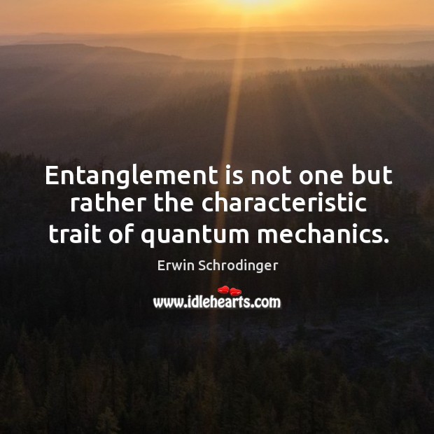 Entanglement is not one but rather the characteristic trait of quantum mechanics. Erwin Schrodinger Picture Quote