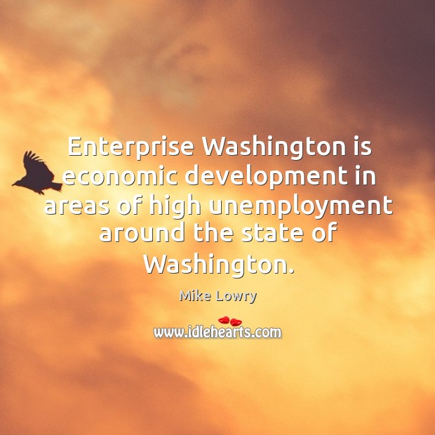Enterprise washington is economic development in areas of high unemployment around Mike Lowry Picture Quote