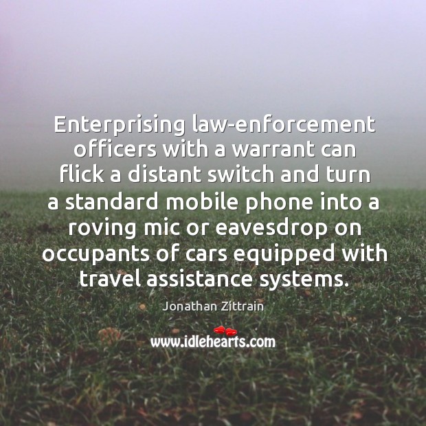 Enterprising law-enforcement officers with a warrant can flick a distant switch and Jonathan Zittrain Picture Quote