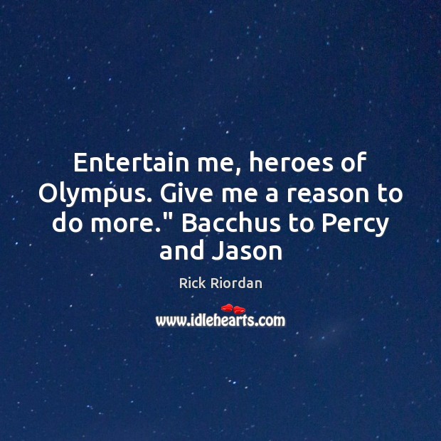 Entertain me, heroes of Olympus. Give me a reason to do more.” Bacchus to Percy and Jason Rick Riordan Picture Quote