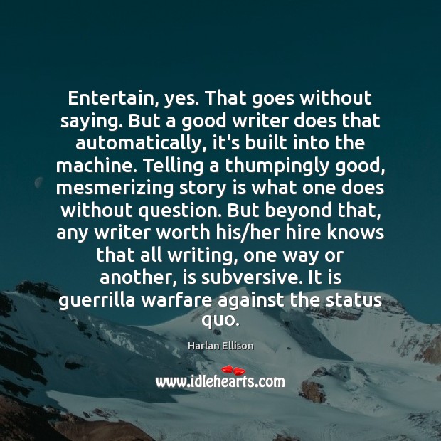 Entertain, yes. That goes without saying. But a good writer does that Harlan Ellison Picture Quote