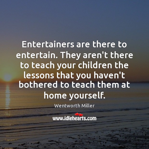 Entertainers are there to entertain. They aren’t there to teach your children Image