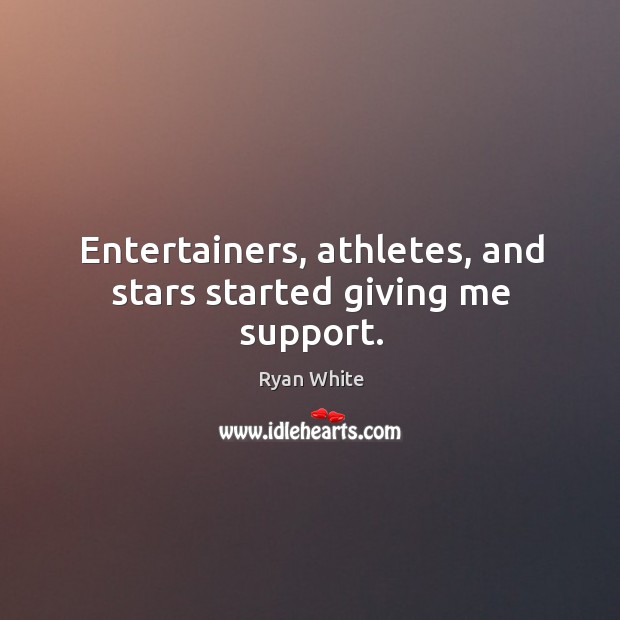 Entertainers, athletes, and stars started giving me support. Ryan White Picture Quote