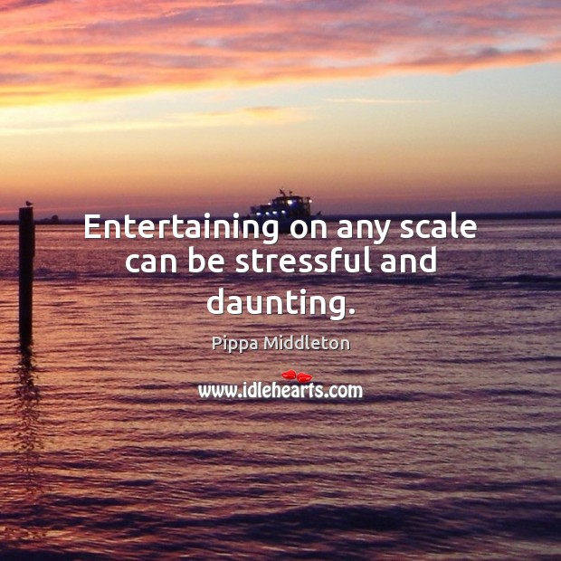 Entertaining on any scale can be stressful and daunting. Pippa Middleton Picture Quote
