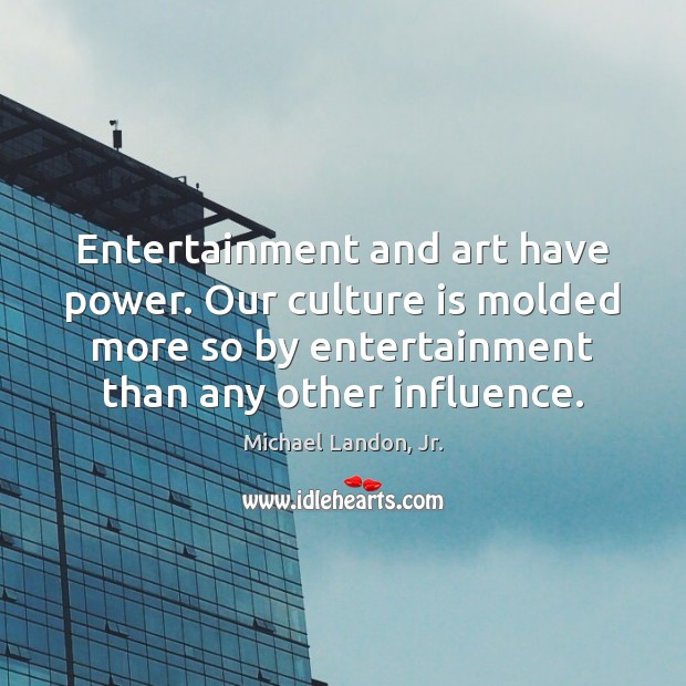 Entertainment and art have power. Our culture is molded more so by Michael Landon, Jr. Picture Quote