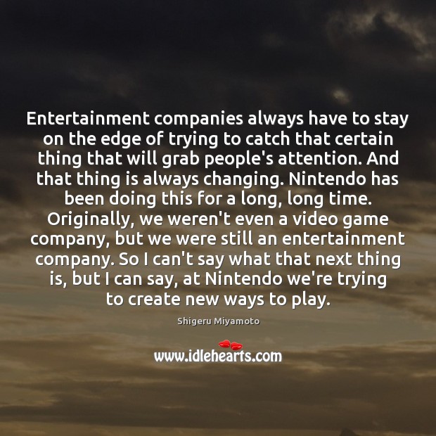 Entertainment companies always have to stay on the edge of trying to Shigeru Miyamoto Picture Quote