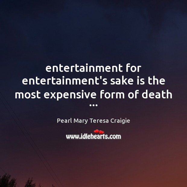 Entertainment for entertainment’s sake is the most expensive form of death … Image