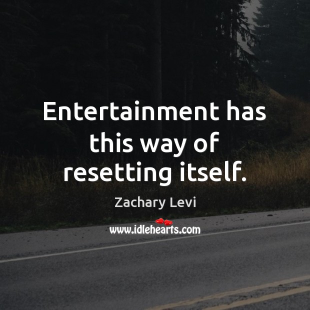 Entertainment has this way of resetting itself. Zachary Levi Picture Quote