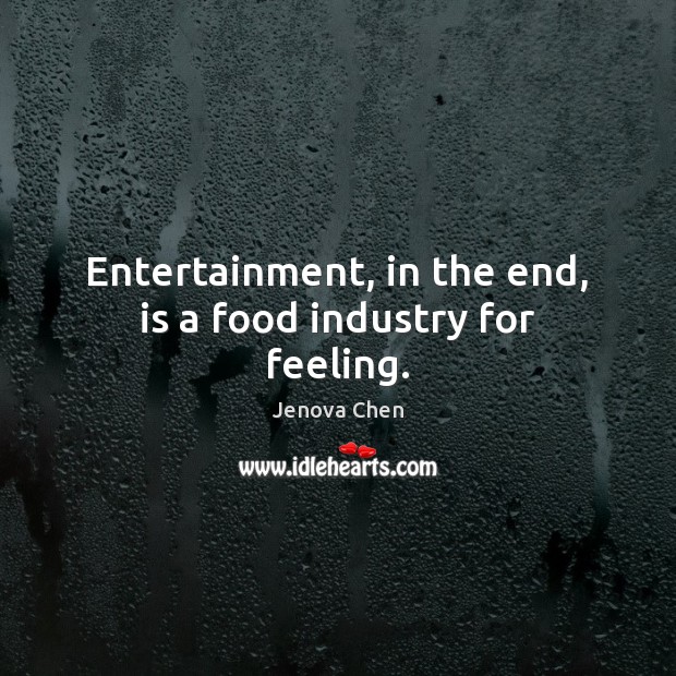 Entertainment, in the end, is a food industry for feeling. Jenova Chen Picture Quote