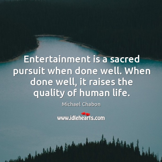 Entertainment is a sacred pursuit when done well. When done well, it Image