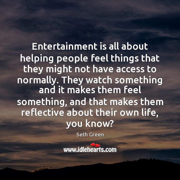 Entertainment is all about helping people feel things that they might not Seth Green Picture Quote