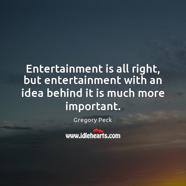 Entertainment is all right, but entertainment with an idea behind it is Image