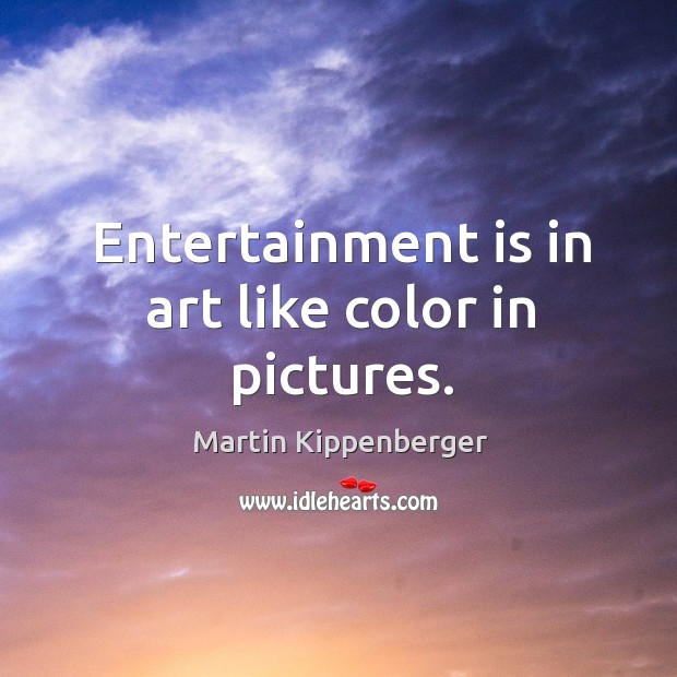 Entertainment is in art like color in pictures. Image