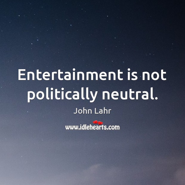 Entertainment is not politically neutral. John Lahr Picture Quote