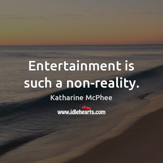Entertainment is such a non-reality. Katharine McPhee Picture Quote