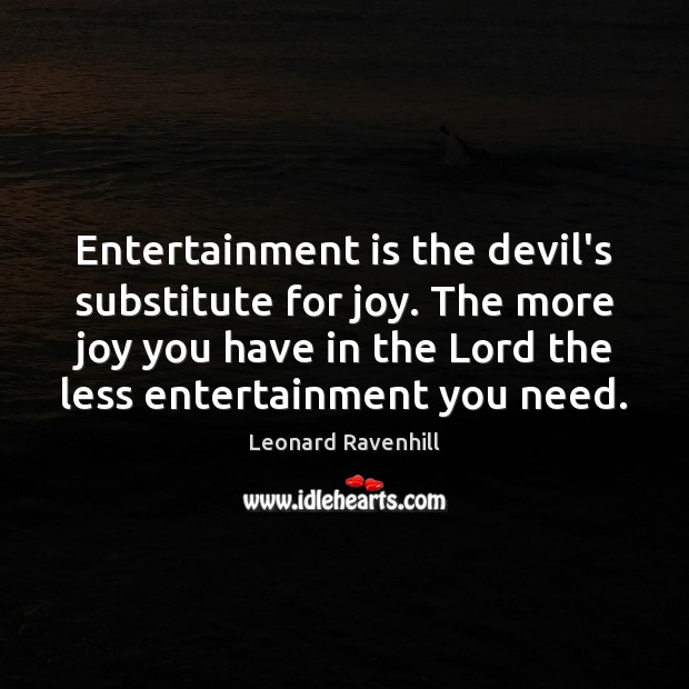 Entertainment is the devil’s substitute for joy. The more joy you have Leonard Ravenhill Picture Quote