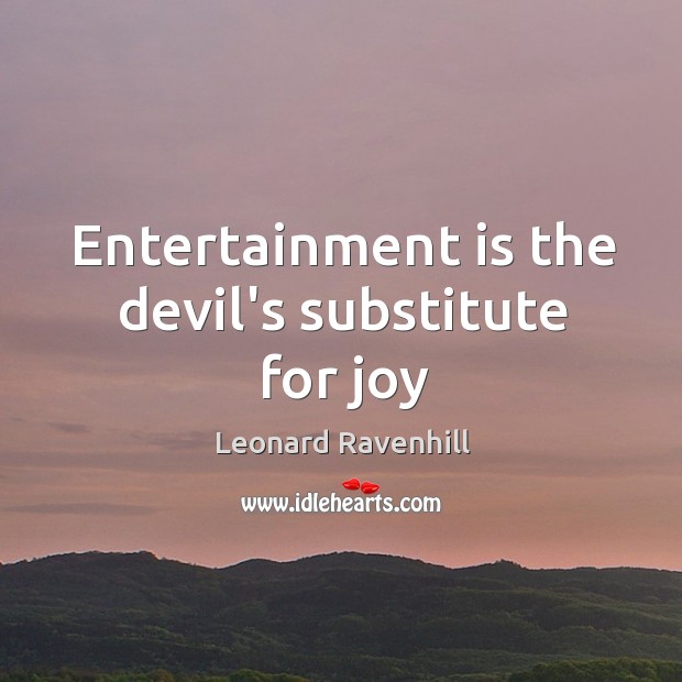 Entertainment is the devil’s substitute for joy Leonard Ravenhill Picture Quote