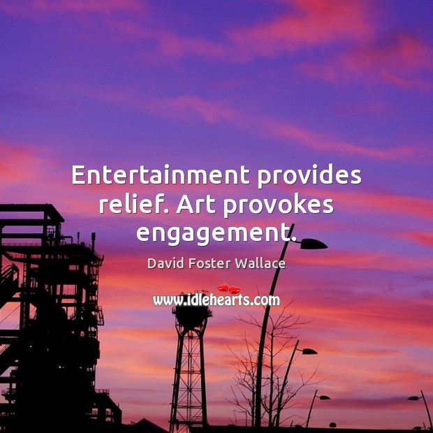 Entertainment provides relief. Art provokes engagement. David Foster Wallace Picture Quote