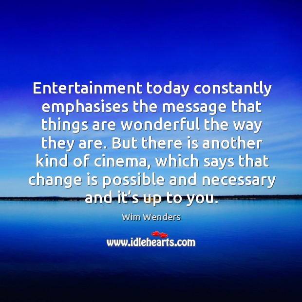 Entertainment today constantly emphasises the message that things are wonderful the way they are. Wim Wenders Picture Quote