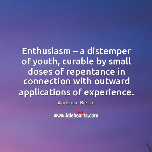Enthusiasm – a distemper of youth, curable by small doses of repentance Ambrose Bierce Picture Quote
