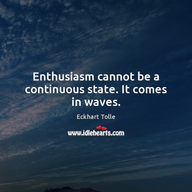 Enthusiasm cannot be a continuous state. It comes in waves. Eckhart Tolle Picture Quote