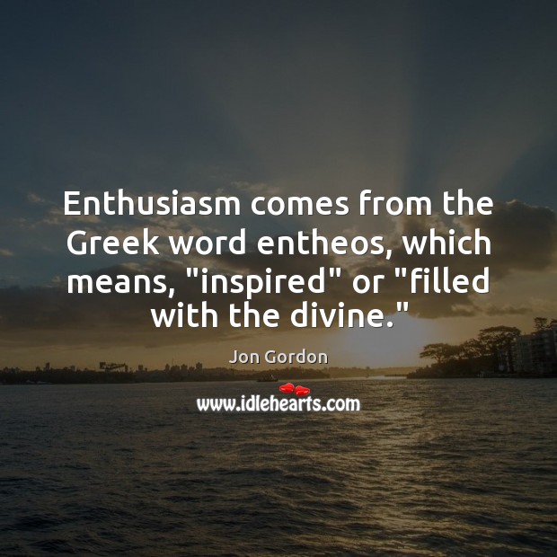 Enthusiasm comes from the Greek word entheos, which means, “inspired” or “filled Jon Gordon Picture Quote