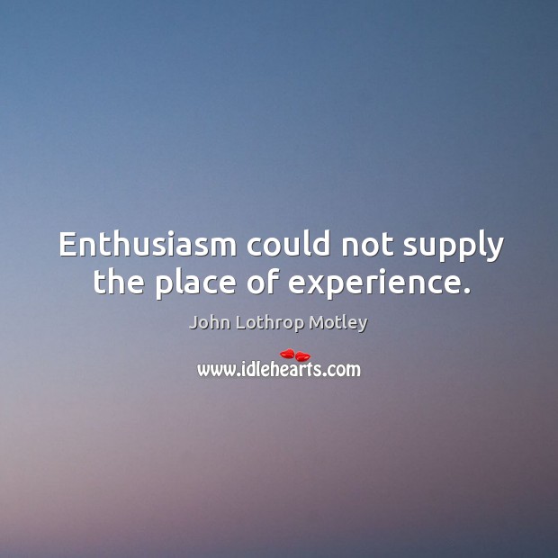 Enthusiasm could not supply the place of experience. John Lothrop Motley Picture Quote