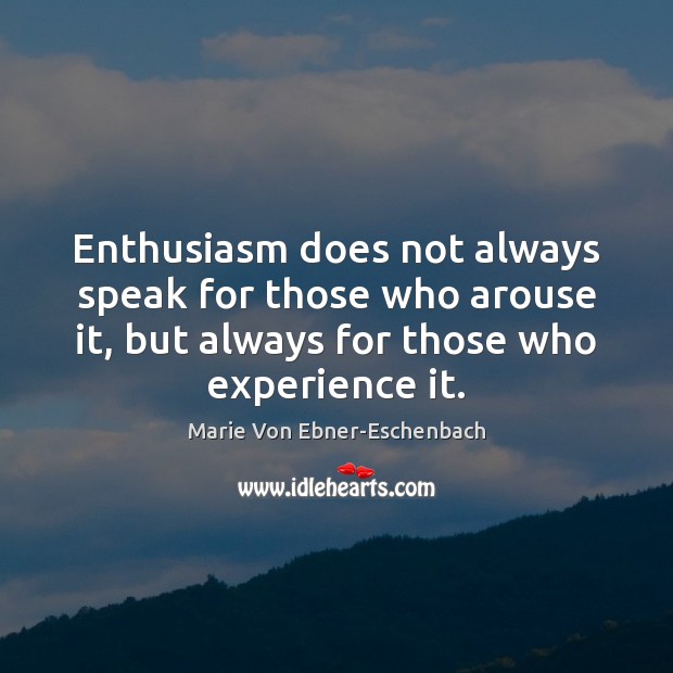 Enthusiasm does not always speak for those who arouse it, but always Marie Von Ebner-Eschenbach Picture Quote
