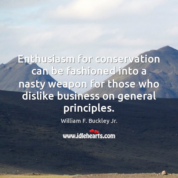 Enthusiasm for conservation can be fashioned into a nasty weapon for those William F. Buckley Jr. Picture Quote