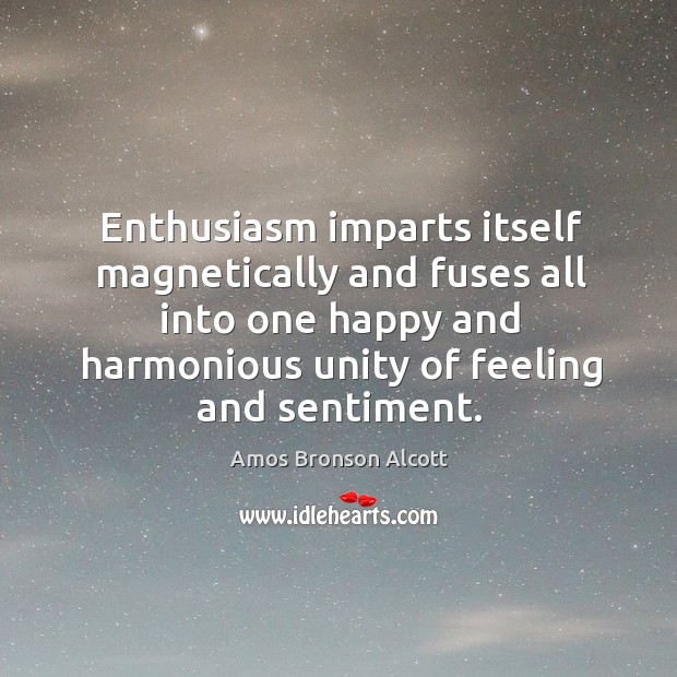 Enthusiasm imparts itself magnetically and fuses all into one happy and harmonious Amos Bronson Alcott Picture Quote