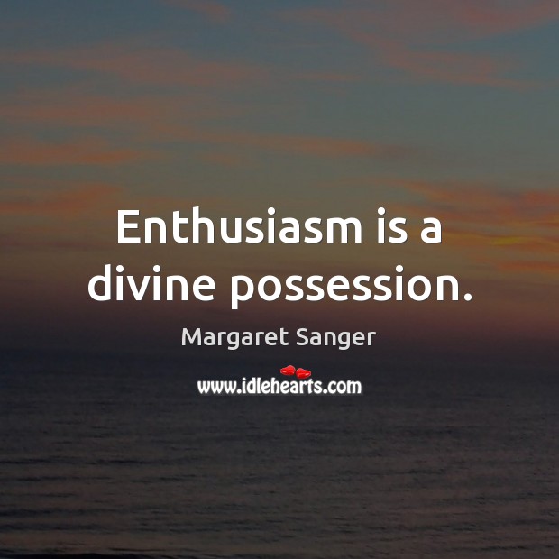 Enthusiasm is a divine possession. Margaret Sanger Picture Quote