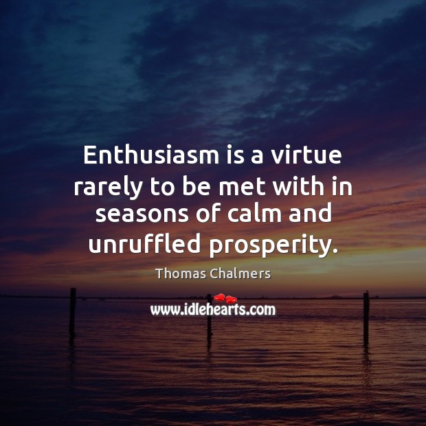 Enthusiasm is a virtue rarely to be met with in seasons of calm and unruffled prosperity. Image