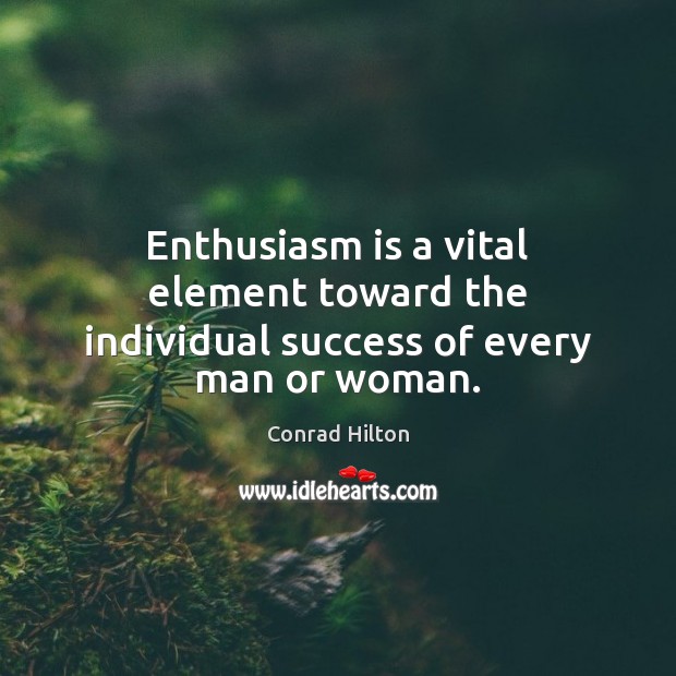 Enthusiasm is a vital element toward the individual success of every man or woman. Conrad Hilton Picture Quote