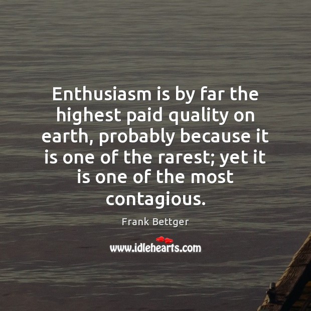 Enthusiasm is by far the highest paid quality on earth, probably because Frank Bettger Picture Quote