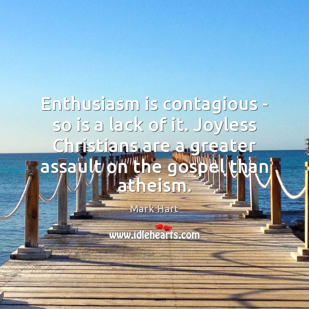 Enthusiasm is contagious – so is a lack of it. Joyless Christians Mark Hart Picture Quote