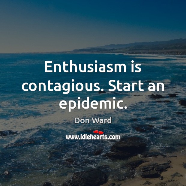 Enthusiasm is contagious. Start an epidemic. Don Ward Picture Quote