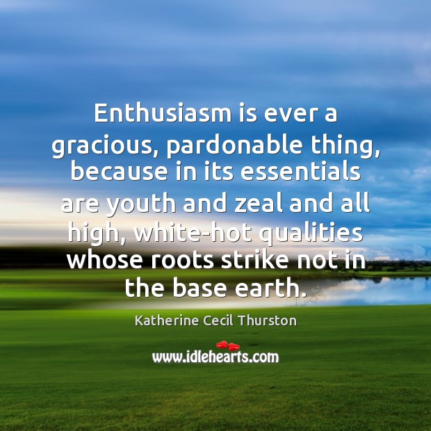 Enthusiasm is ever a gracious, pardonable thing, because in its essentials are Image