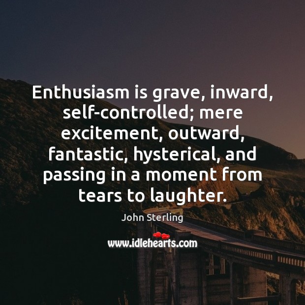 Enthusiasm is grave, inward, self-controlled; mere excitement, outward, fantastic, hysterical, and passing John Sterling Picture Quote