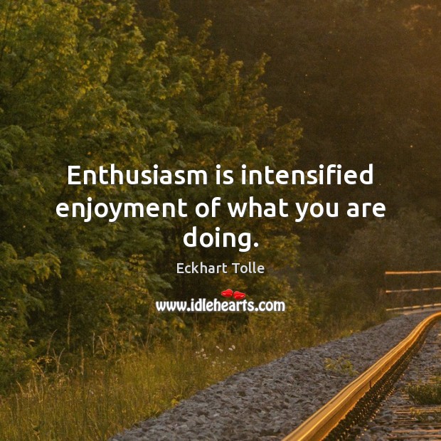 Enthusiasm is intensified enjoyment of what you are doing. Eckhart Tolle Picture Quote