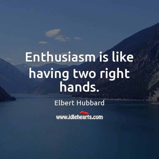 Enthusiasm is like having two right hands. Elbert Hubbard Picture Quote