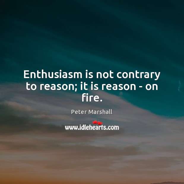 Enthusiasm is not contrary to reason; it is reason – on fire. Peter Marshall Picture Quote