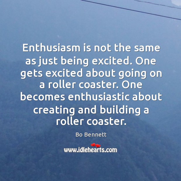Enthusiasm is not the same as just being excited. One gets excited about going on a roller coaster. Bo Bennett Picture Quote