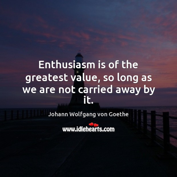 Enthusiasm is of the greatest value, so long as we are not carried away by it. Johann Wolfgang von Goethe Picture Quote
