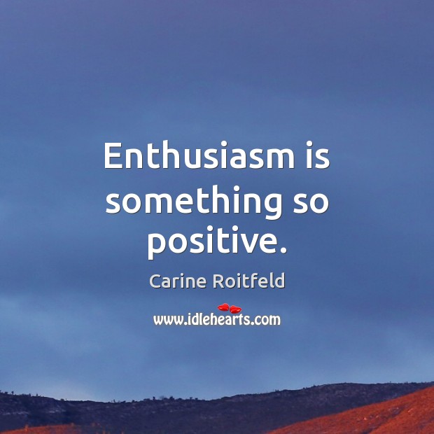 Enthusiasm is something so positive. Carine Roitfeld Picture Quote