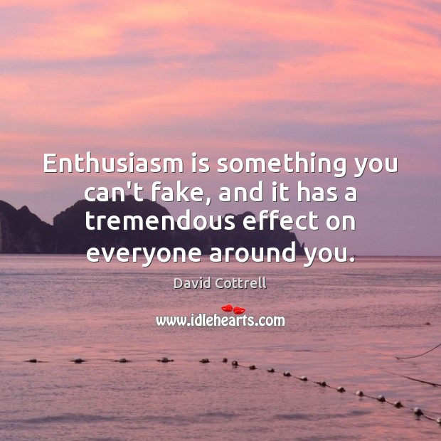 Enthusiasm is something you can’t fake, and it has a tremendous effect David Cottrell Picture Quote