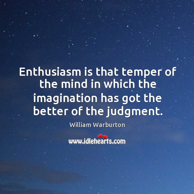 Enthusiasm is that temper of the mind in which the imagination has got the better of the judgment. William Warburton Picture Quote
