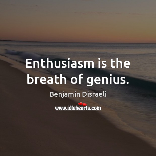 Enthusiasm is the breath of genius. Benjamin Disraeli Picture Quote