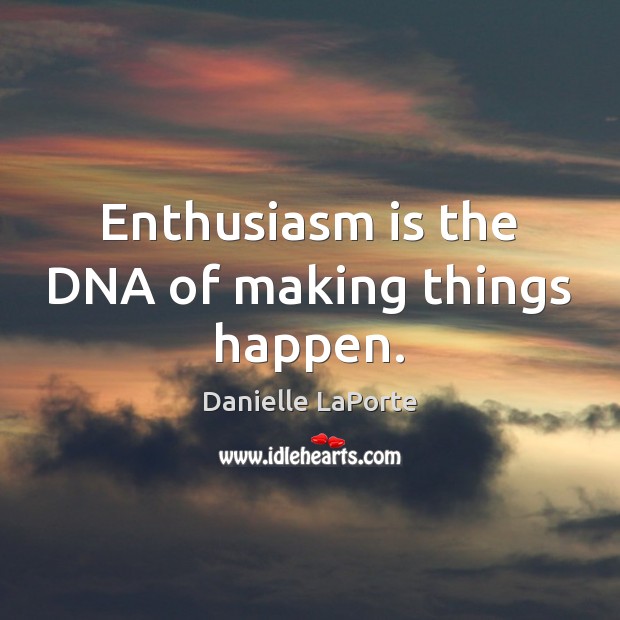 Enthusiasm is the DNA of making things happen. Danielle LaPorte Picture Quote